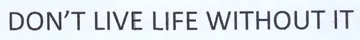 T LIVE LIFE WITHOUT IT trademark logo